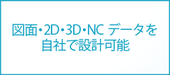 図面・2D・3D・NCデータを自社で設計可能